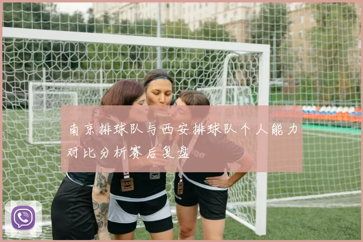 南京排球队与西安排球队个人能力对比分析赛后复盘