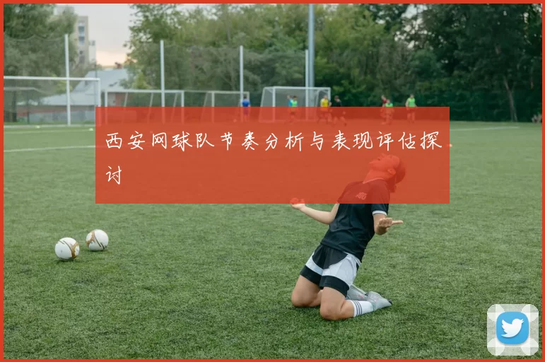 西安网球队节奏分析与表现评估探讨