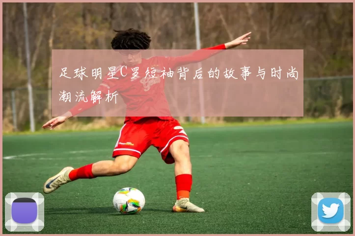 足球明星C罗短袖背后的故事与时尚潮流解析