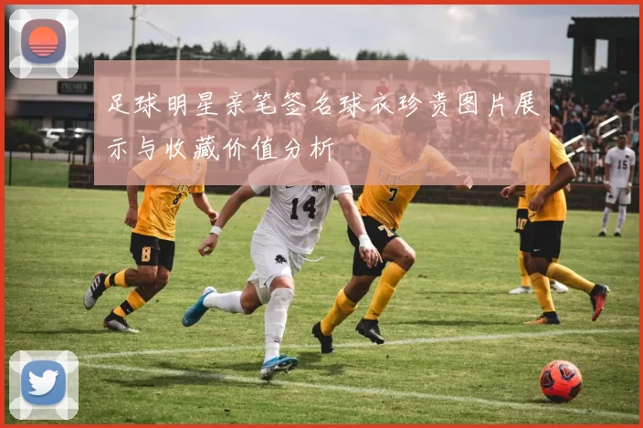 足球明星亲笔签名球衣珍贵图片展示与收藏价值分析